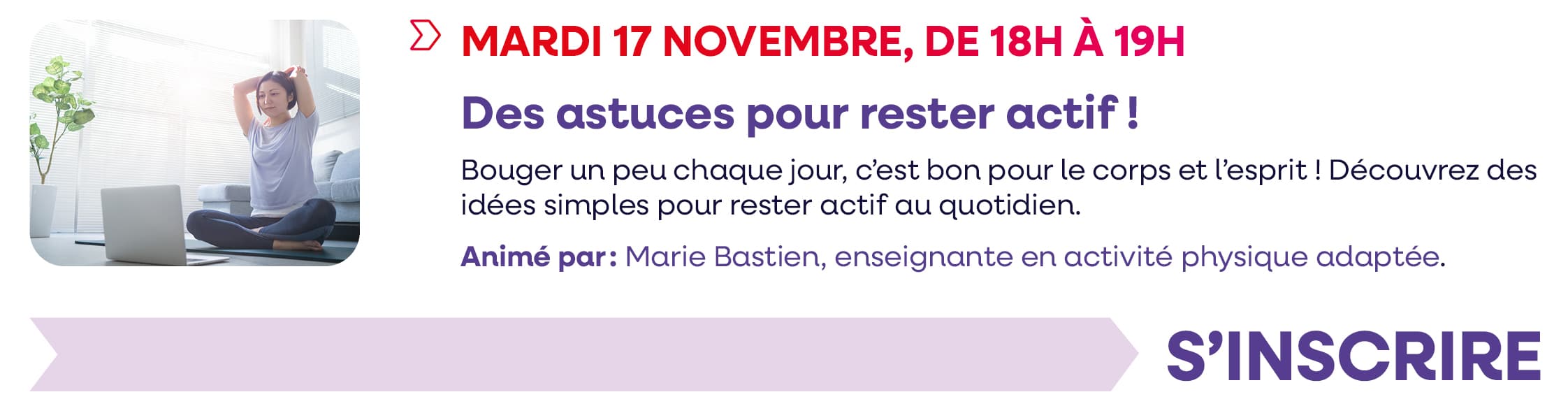 Mardi 17 novembre 2026, de 18h à 19h : Des astuces pour rester actif ! Cliquez pour vous inscrire.